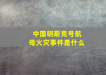 中国明斯克号航母火灾事件是什么