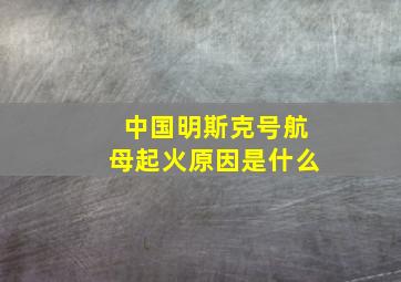 中国明斯克号航母起火原因是什么