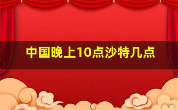 中国晚上10点沙特几点