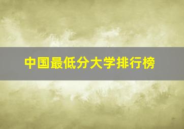 中国最低分大学排行榜