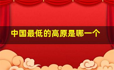 中国最低的高原是哪一个