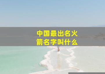 中国最出名火箭名字叫什么