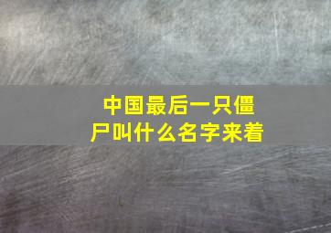 中国最后一只僵尸叫什么名字来着