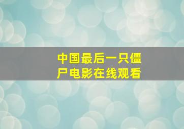 中国最后一只僵尸电影在线观看