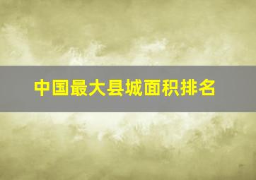 中国最大县城面积排名