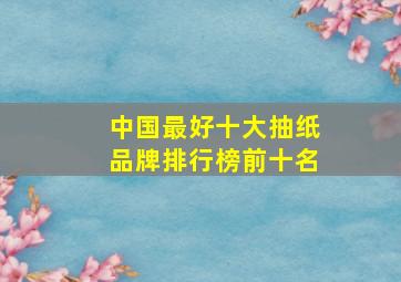 中国最好十大抽纸品牌排行榜前十名