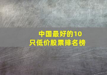 中国最好的10只低价股票排名榜