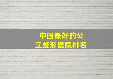 中国最好的公立整形医院排名