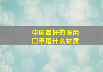 中国最好的医用口罩是什么材质