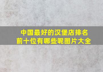 中国最好的汉堡店排名前十位有哪些呢图片大全