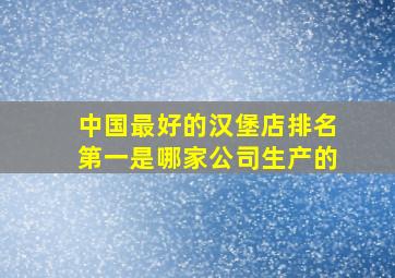 中国最好的汉堡店排名第一是哪家公司生产的