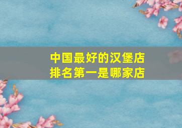 中国最好的汉堡店排名第一是哪家店