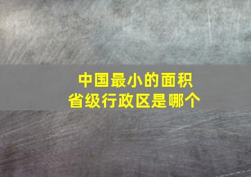 中国最小的面积省级行政区是哪个