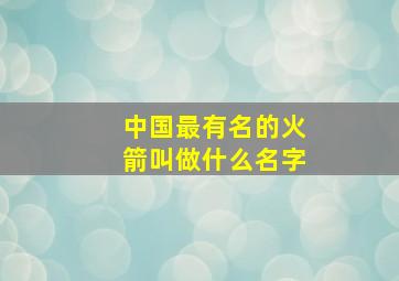 中国最有名的火箭叫做什么名字