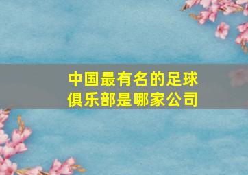 中国最有名的足球俱乐部是哪家公司