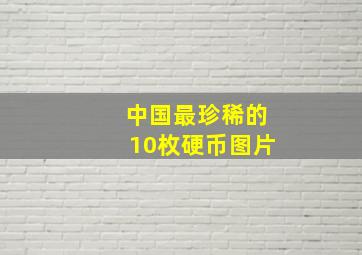 中国最珍稀的10枚硬币图片