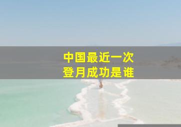 中国最近一次登月成功是谁