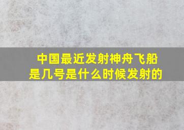 中国最近发射神舟飞船是几号是什么时候发射的