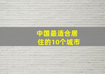 中国最适合居住的10个城市