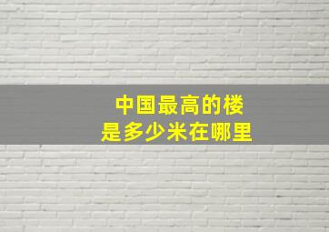 中国最高的楼是多少米在哪里