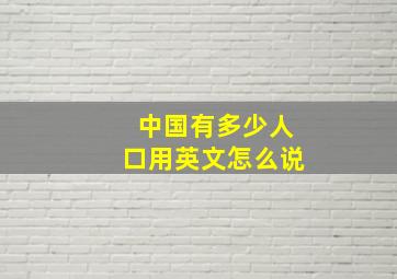 中国有多少人口用英文怎么说