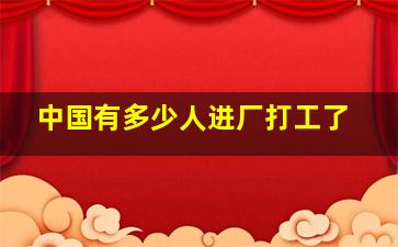 中国有多少人进厂打工了