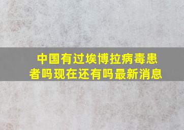 中国有过埃博拉病毒患者吗现在还有吗最新消息