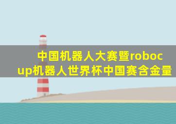 中国机器人大赛暨robocup机器人世界杯中国赛含金量