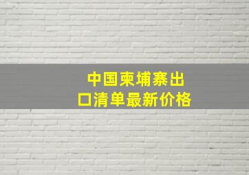 中国柬埔寨出口清单最新价格