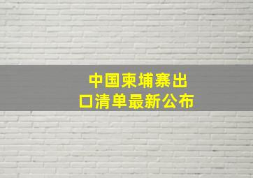 中国柬埔寨出口清单最新公布