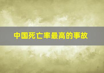 中国死亡率最高的事故