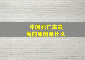 中国死亡率最高的原因是什么