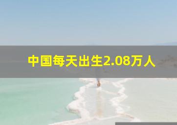 中国每天出生2.08万人