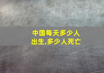 中国每天多少人出生,多少人死亡