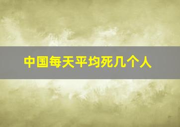 中国每天平均死几个人