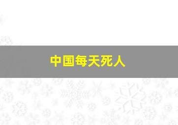 中国每天死人