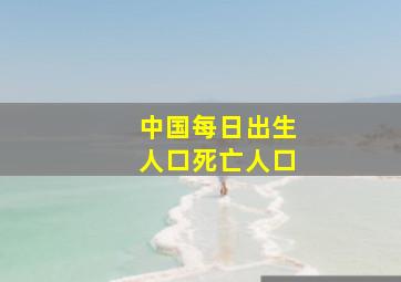 中国每日出生人口死亡人口