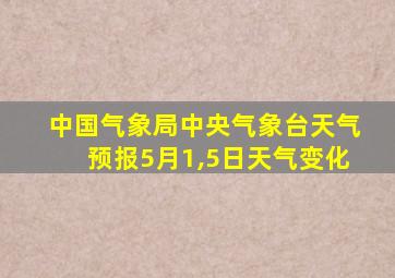 中国气象局中央气象台天气预报5月1,5日天气变化