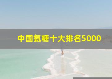 中国氨糖十大排名5000