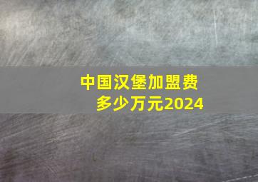 中国汉堡加盟费多少万元2024