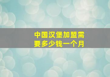 中国汉堡加盟需要多少钱一个月