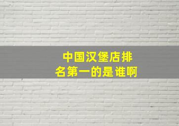 中国汉堡店排名第一的是谁啊