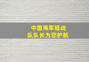 中国海军陆战队队长为您护航