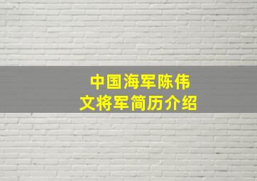 中国海军陈伟文将军简历介绍