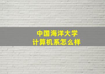 中国海洋大学计算机系怎么样