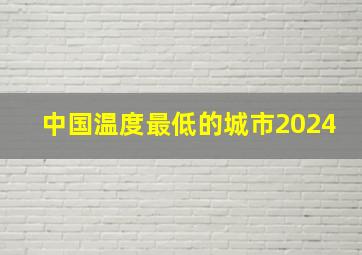 中国温度最低的城市2024