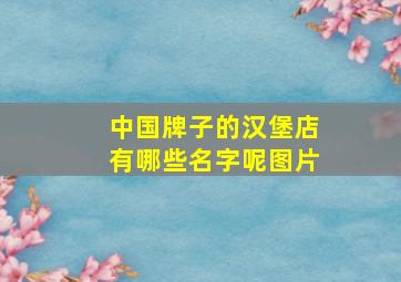 中国牌子的汉堡店有哪些名字呢图片