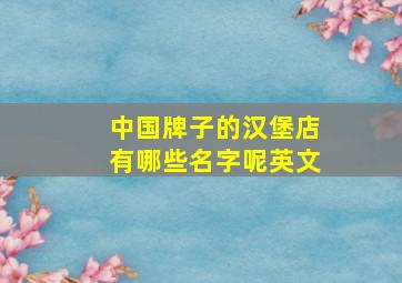 中国牌子的汉堡店有哪些名字呢英文