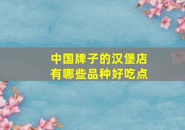 中国牌子的汉堡店有哪些品种好吃点