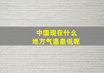 中国现在什么地方气温最低呢